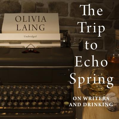 The Trip to Echo Spring Lib/E: On Writers and Drinking - Laing, Olivia, and Reading, Kate (Read by)