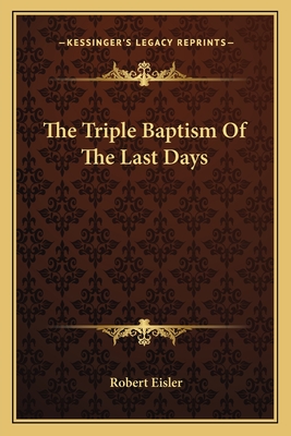 The Triple Baptism Of The Last Days - Eisler, Robert