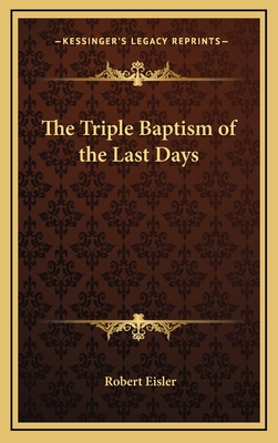 The Triple Baptism of the Last Days - Eisler, Robert
