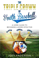 The Triple Crown of Youth Baseball: A Users Guide to Becoming a More Effective Player, Parent, and Coach.