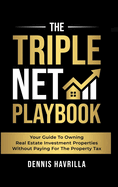 The Triple Net PlayBook: Your Guide to Owing Real Estate Investment Properties Without Paying for the Property Tax