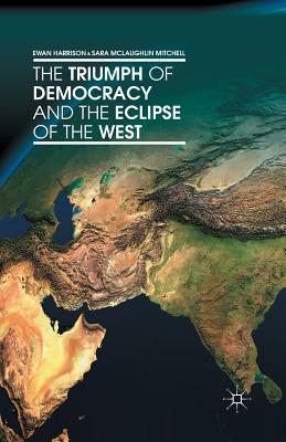 The Triumph of Democracy and the Eclipse of the West - Harrison, Ewan, and Mitchell, S, and McLaughlin Mitchell, Sara