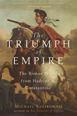 The Triumph of Empire: The Roman World from Hadrian to Constantine - Kulikowski, Michael
