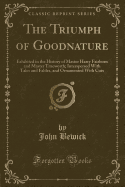 The Triumph of Goodnature: Exhibited in the History of Master Harry Fairborn and Master Trueworth; Interspersed with Tales and Fables, and Ornamented with Cuts (Classic Reprint)