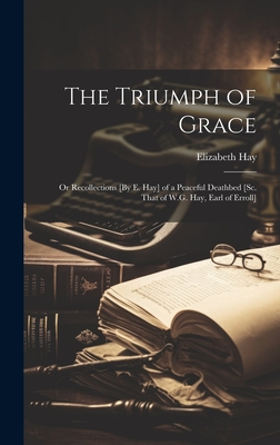 The Triumph of Grace: Or Recollections [By E. Hay] of a Peaceful Deathbed [Sc. That of W.G. Hay, Earl of Erroll] - Hay, Elizabeth