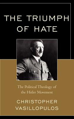 The Triumph of Hate: The Political Theology of the Hitler Movement - Vasillopulos, Christopher (Editor)