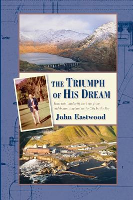 The Triumph of His Dream: How total audacity took me from hidebound England to the City by the Bay - Eastwood, John