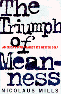 The Triumph of Meanness: America's War Against Its Better Self - Mills, Nicolaus, Professor