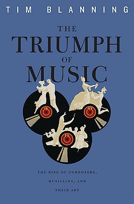 The Triumph of Music: The Rise of Composers, Musicians and Their Art - Blanning, Tim