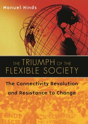 The Triumph of the Flexible Society: The Connectivity Revolution and Resistance to Change - Hinds, Manuel
