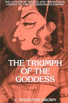 The Triumph of the Goddess: The Canonical Models and Theological Visions of the Dev -Bh gavata Pur na - Brown, C MacKenzie