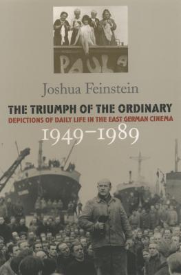 The Triumph of the Ordinary: Depictions of Daily Life in the East German Cinema, 1949-1989 - Feinstein, Joshua