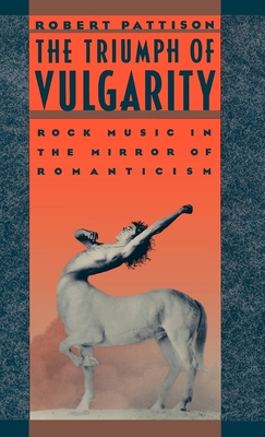The Triumph of Vulgarity: Rock Music in the Mirror of Romanticism - Pattison, Robert