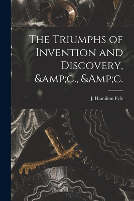 The Triumphs of Invention and Discovery, &c., &c. - Fyfe, J Hamilton (James Hamilton) 1 (Creator)