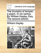 The Triumphs of Temper; A Poem. in Six Cantos. by William Hayley, Esq. the Second Edition.