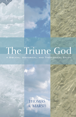 The Triune God: A Biblical, Historical, and Theological Study - Marsh, Thomas A