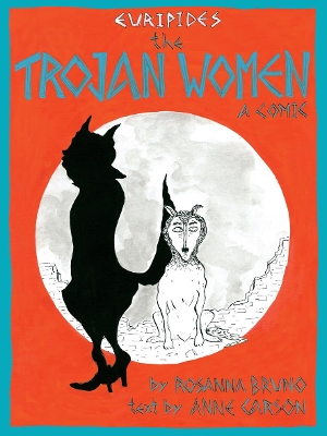 The Trojan Women: a comic - Carson, Anne, and Bruno, Rosanna (Artist)