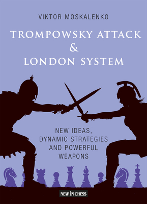 The Trompowsky Attack & London System: New Ideas, Dynamic Strategies and Powerful Weapons - Moskalenko, Viktor