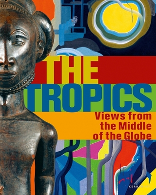 The Tropics: Views from the Middle of the Globe - Hug, Alfons (Editor), and Junge, Peter (Editor), and Konig, Viola (Editor)