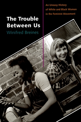 The Trouble Between Us: An Uneasy History of White and Black Women in the Feminist Movement - Breines, Winifred