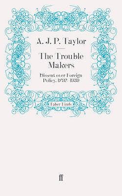 The Trouble Makers: Dissent over Foreign Policy, 1792-1939 - Taylor, A.J.P.