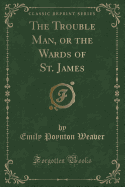 The Trouble Man, or the Wards of St. James (Classic Reprint)