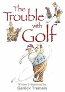 The Trouble with Golf - Tremain, Garrick