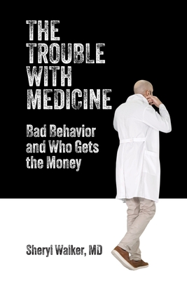 The Trouble with Medicine: Bad Behavior and Who Gets the Money - Walker, Sheryl