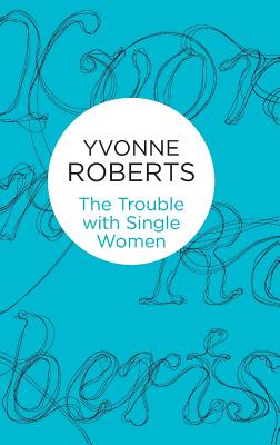 The Trouble with Single Women - Roberts, Yvonne