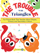 The Trouble With Triangles: Fun Picture Book That Teaches About Shapes, Primary and Secondary Colours