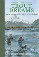 The Trout Dreams: A True Romance of Fly-fishing in New Zealand