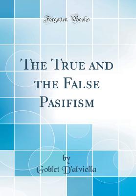 The True and the False Pasifism (Classic Reprint) - D'Alviella, Goblet, Count