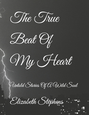 The True Beat Of My Heart: Untold Stories Of A Wild Soul - Stephens, Elizabeth Mary