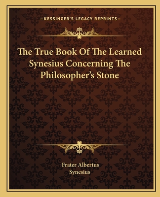 The True Book of the Learned Synesius Concerning the Philosopher's Stone - Albertus, Frater (Illustrator), and Synesius