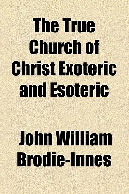 The True Church of Christ Exoteric and Esoteric - Brodie-Innes, John William