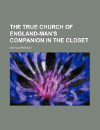 The True Church of England-Man's Companion in the Closet; With a Preface