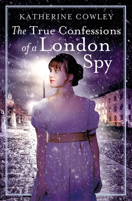 The True Confessions of a London Spy - Cowley, Katherine