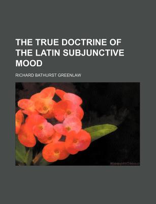 The True Doctrine of the Latin Subjunctive Mood - Greenlaw, Richard Bathurst
