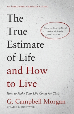 The True Estimate of Life and How to Live: How to Make Your Life Count for Christ - Morgan, G Campbell