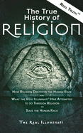 The True History of Religion: How Religion Destroys the Human Race and What the Real Illuminati(TM) Has Attempted to do Through Religion to Save the Human Race
