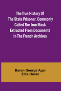 The True History of the State Prisoner, commonly called the Iron Mask Extracted from Documents in the French Archives