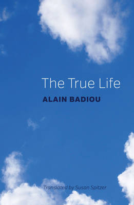 The True Life - Badiou, Alain, and Spitzer, Susan (Translated by)
