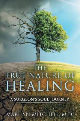 The True Nature of Healing: A Surgeon's Soul Journey - Mitchell, Marilyn