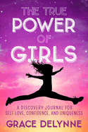 The True Power of Girls: A Discovery Journal for Self-Love, Confidence, and Uniqueness