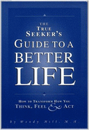 The True Seeker's Guide to a Better Life: How to Transform How You Think, Feel and ACT - Hill, Wendy, and Einhorn, Mike (Photographer)