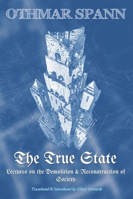 The True State: Lectures on the Demolition & Reconstruction of Society - Edwards, Ellery (Translated by), and Spann, Othmar