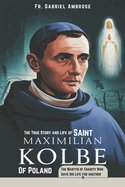 The True Story and Life of Saint Maximilian Kolbe of Poland: The Martyr of Charity Who Gave His Life for Another