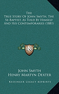 The True Story Of John Smyth, The Se-Baptist, As Told By Himself And His Contemporaries (1881)