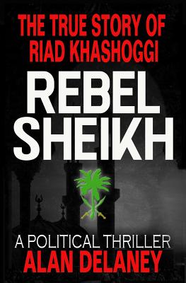 The True Story of Riad Khashoggi - Rebel Sheikh - DeLaney, Alan