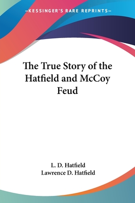 The True Story of the Hatfield and McCoy Feud - Hatfield, L D, and Hatfield, Lawrence D